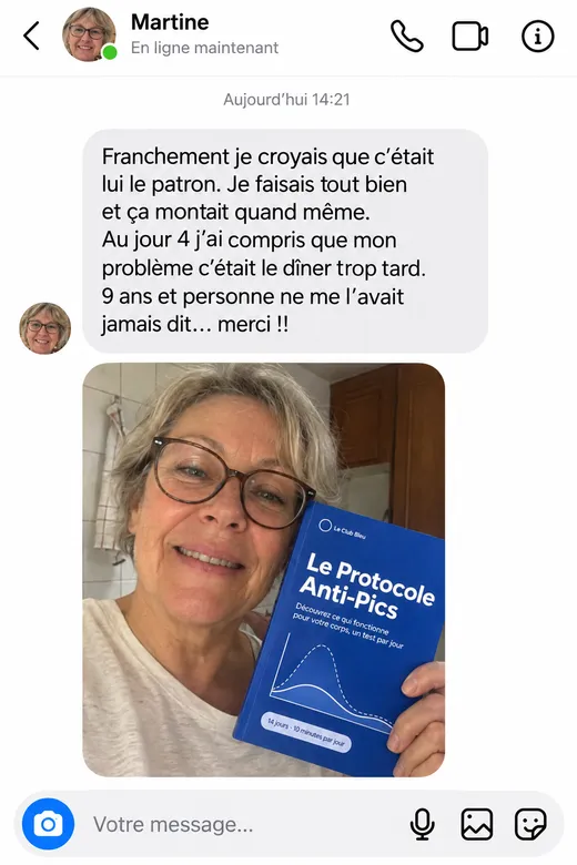 Message de Martine : « Franchement je croyais que c'était lui le patron. Je faisais tout bien et ça montait quand même. Au jour 4 j'ai compris que mon problème c'était le dîner trop tard. 9 ans et personne ne me l'avait jamais dit… merci !! »
